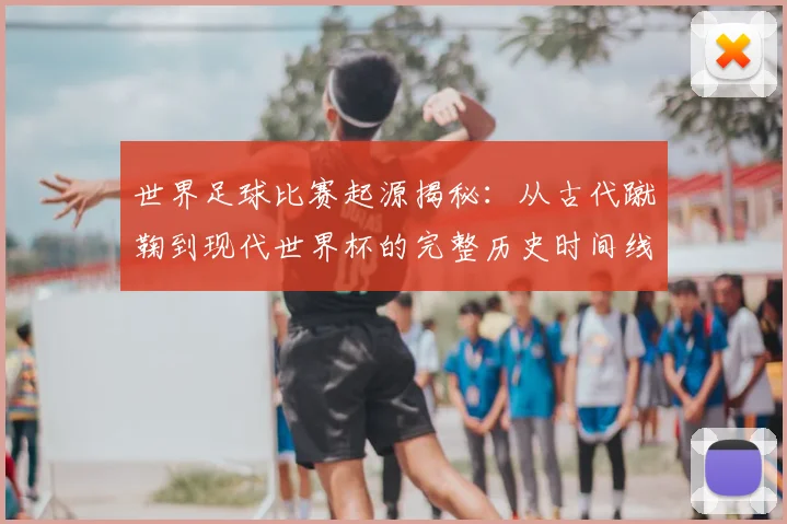 世界足球比赛起源揭秘：从古代蹴鞠到现代世界杯的完整历史时间线_20260609201528