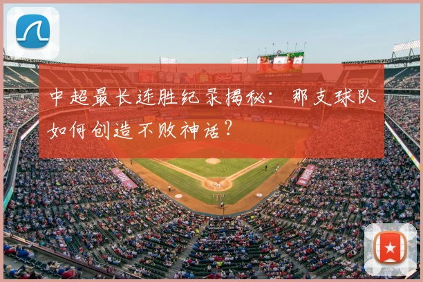 中超最长连胜纪录揭秘：那支球队如何创造不败神话？