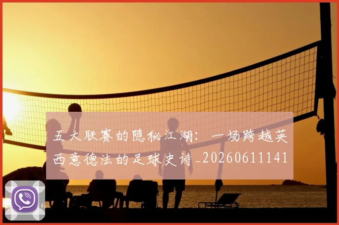 五大联赛的隐秘江湖：一场跨越英西意德法的足球史诗_20260611141756