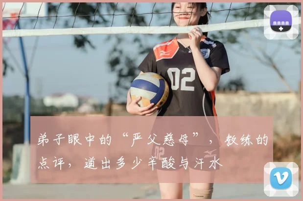 弟子眼中的“严父慈母”,教练的点评,道出多少辛酸与汗水