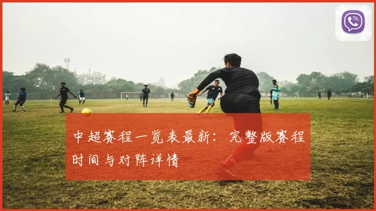中超赛程一览表最新：完整版赛程时间与对阵详情