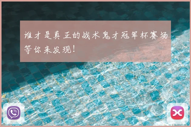 谁才是真正的战术鬼才冠军杯赛场等你来发现！