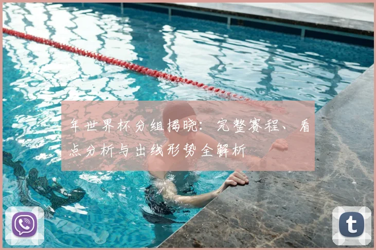 年世界杯分组揭晓：完整赛程、看点分析与出线形势全解析