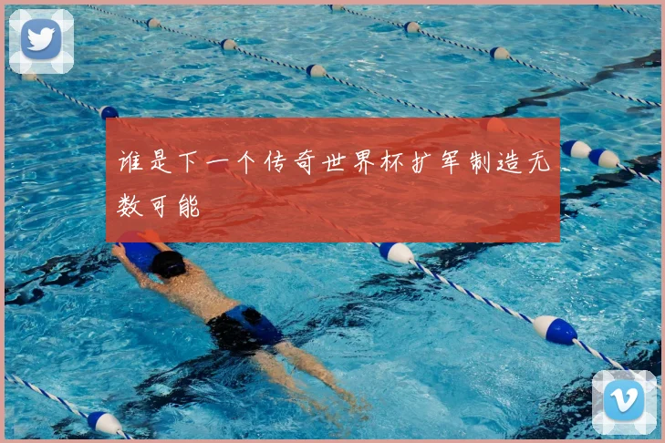 谁是下一个传奇世界杯扩军制造无数可能