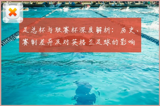 足总杯与联赛杯深度解析：历史、赛制差异及对英格兰足球的影响