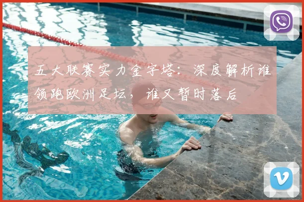 五大联赛实力金字塔：深度解析谁领跑欧洲足坛，谁又暂时落后
