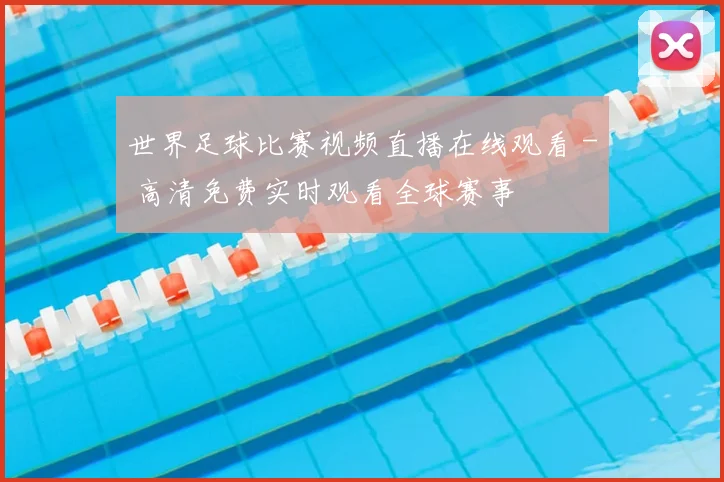 世界足球比赛视频直播在线观看 - 高清免费实时观看全球赛事