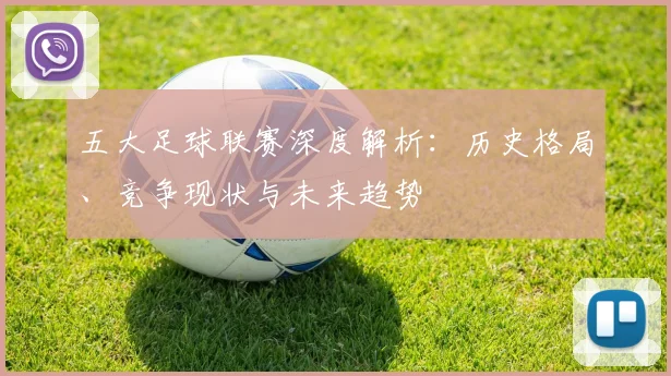 五大足球联赛深度解析：历史格局、竞争现状与未来趋势