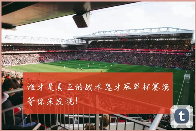 谁才是真正的战术鬼才冠军杯赛场等你来发现！